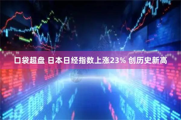 口袋超盘 日本日经指数上涨23% 创历史新高