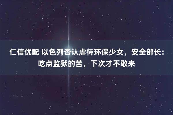 仁信优配 以色列否认虐待环保少女，安全部长：吃点监狱的苦，下次才不敢来