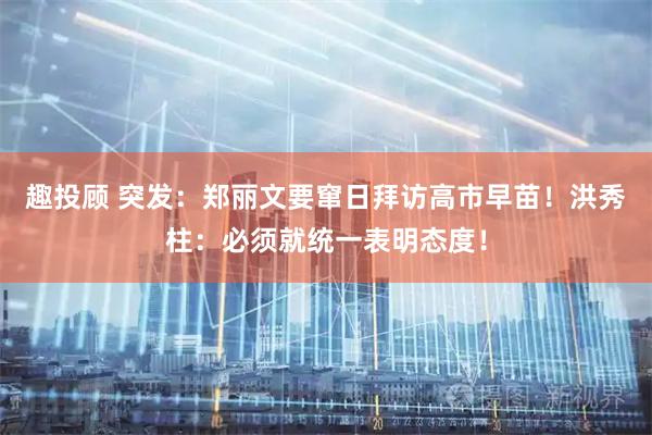 趣投顾 突发：郑丽文要窜日拜访高市早苗！洪秀柱：必须就统一表明态度！
