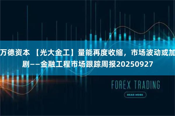 万德资本 【光大金工】量能再度收缩，市场波动或加剧——金融工程市场跟踪周报20250927