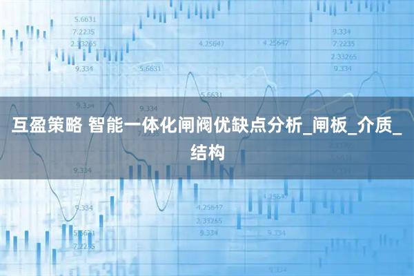 互盈策略 智能一体化闸阀优缺点分析_闸板_介质_结构