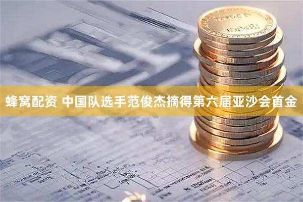 蜂窝配资 中国队选手范俊杰摘得第六届亚沙会首金